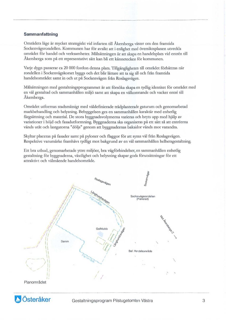 Målsättningen är att skapa en handelsplats vid entrén dll Åkersberga som på ett representativt sätt kan bli ett kännetecken för kommunen. Varje dygn passerar ca 20 000 fordon denna plats.