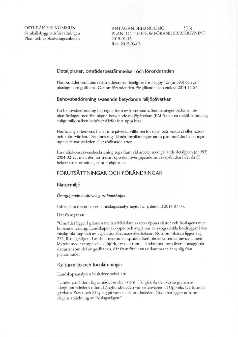 Genomförandetiden för gällande plan gick ut 2014-11-24. Behovsbedömning avseende betydande miljöpåverkan En behovsbedömning har tagits fram av kommunen.