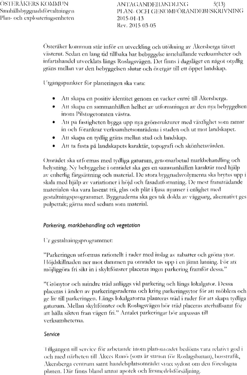 Sedan en lång tid tillbaka har bebyggelse innehållande verksamheter och infartshandel utvecklats längs Roslagsvägen.