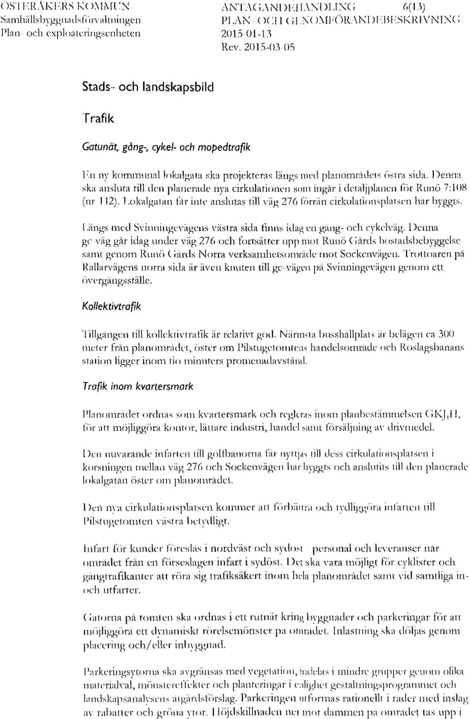 Denna ska ansluta till den planerade nya cirkulationen som ingår i detaljplanen för Runö 7:108 (nr 442). Lokalgatan får inte anslutas till väg 276 förrän cirkulationsplatsen har byggts.