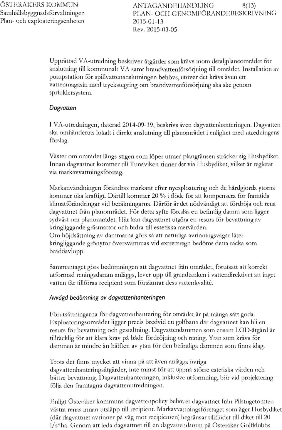 Installation av pumpstation för spillvattenanslutningen behövs, utöver det krävs även ett vattenmagasin med tryckstegring om brandvattenförsörjning ska ske genom sprinklersystem.