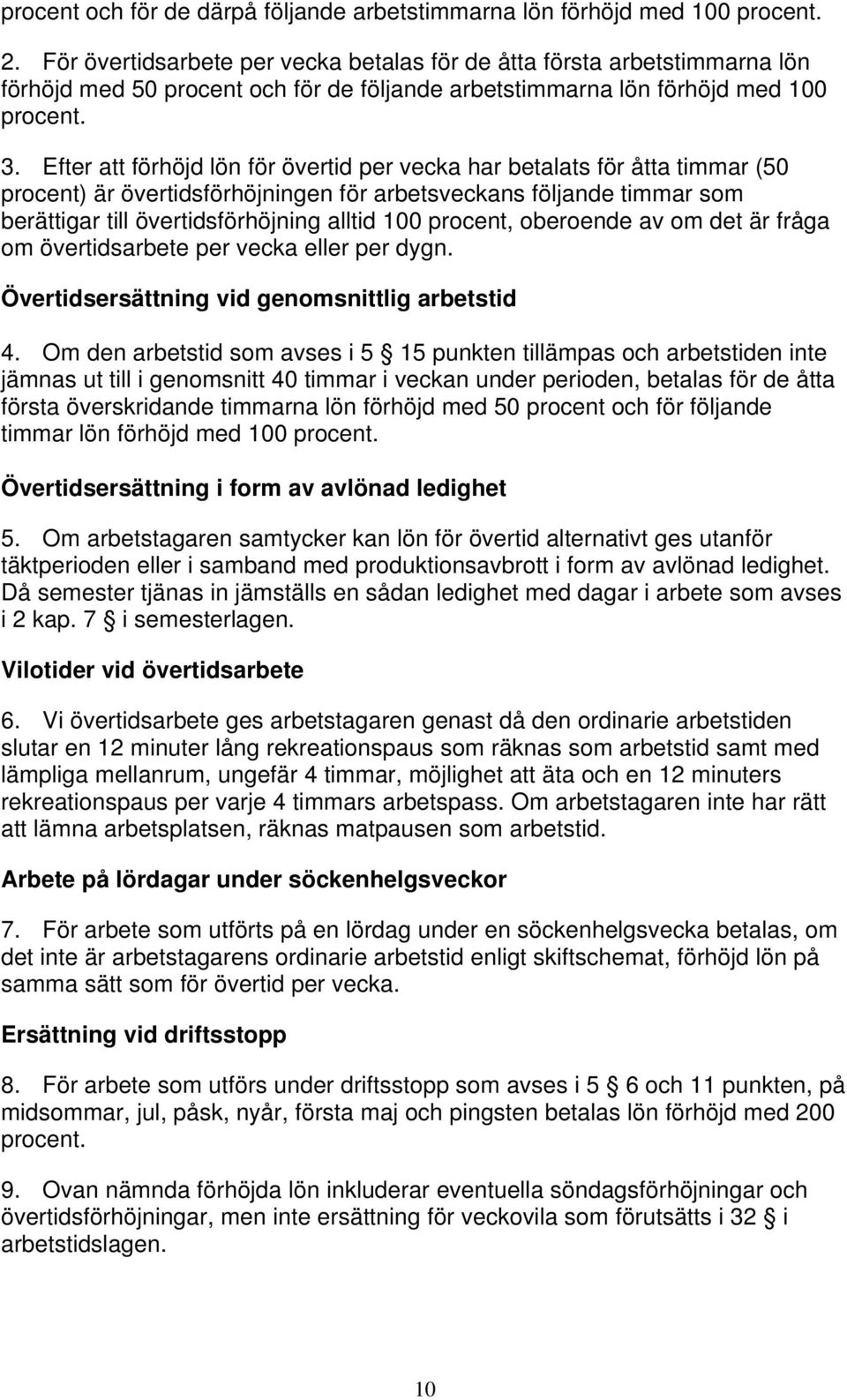 Efter att förhöjd lön för övertid per vecka har betalats för åtta timmar (50 procent) är övertidsförhöjningen för arbetsveckans följande timmar som berättigar till övertidsförhöjning alltid 100