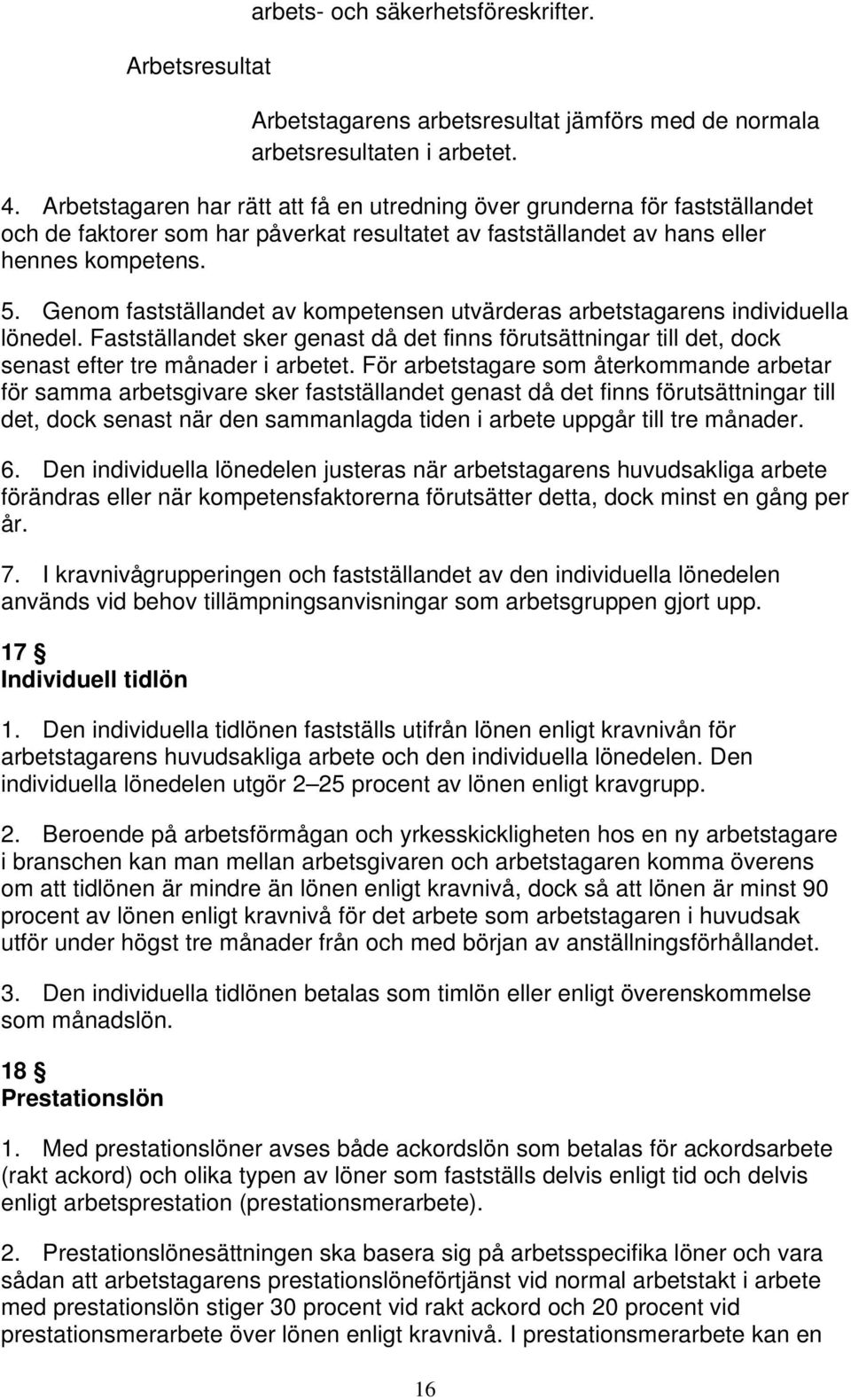 Genom fastställandet av kompetensen utvärderas arbetstagarens individuella lönedel. Fastställandet sker genast då det finns förutsättningar till det, dock senast efter tre månader i arbetet.