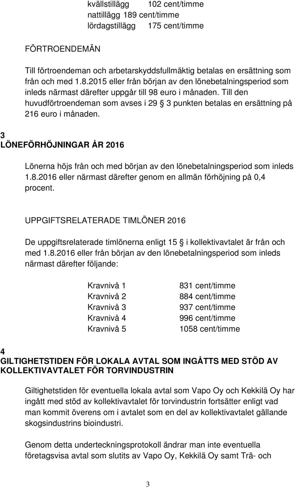 8.2016 eller närmast därefter genom en allmän förhöjning på 0,4 procent. UPPGIFTSRELATERADE TIMLÖNER 2016 De uppgiftsrelaterade timlönerna enligt 15 i kollektivavtalet är från och med 1.8.2016 eller