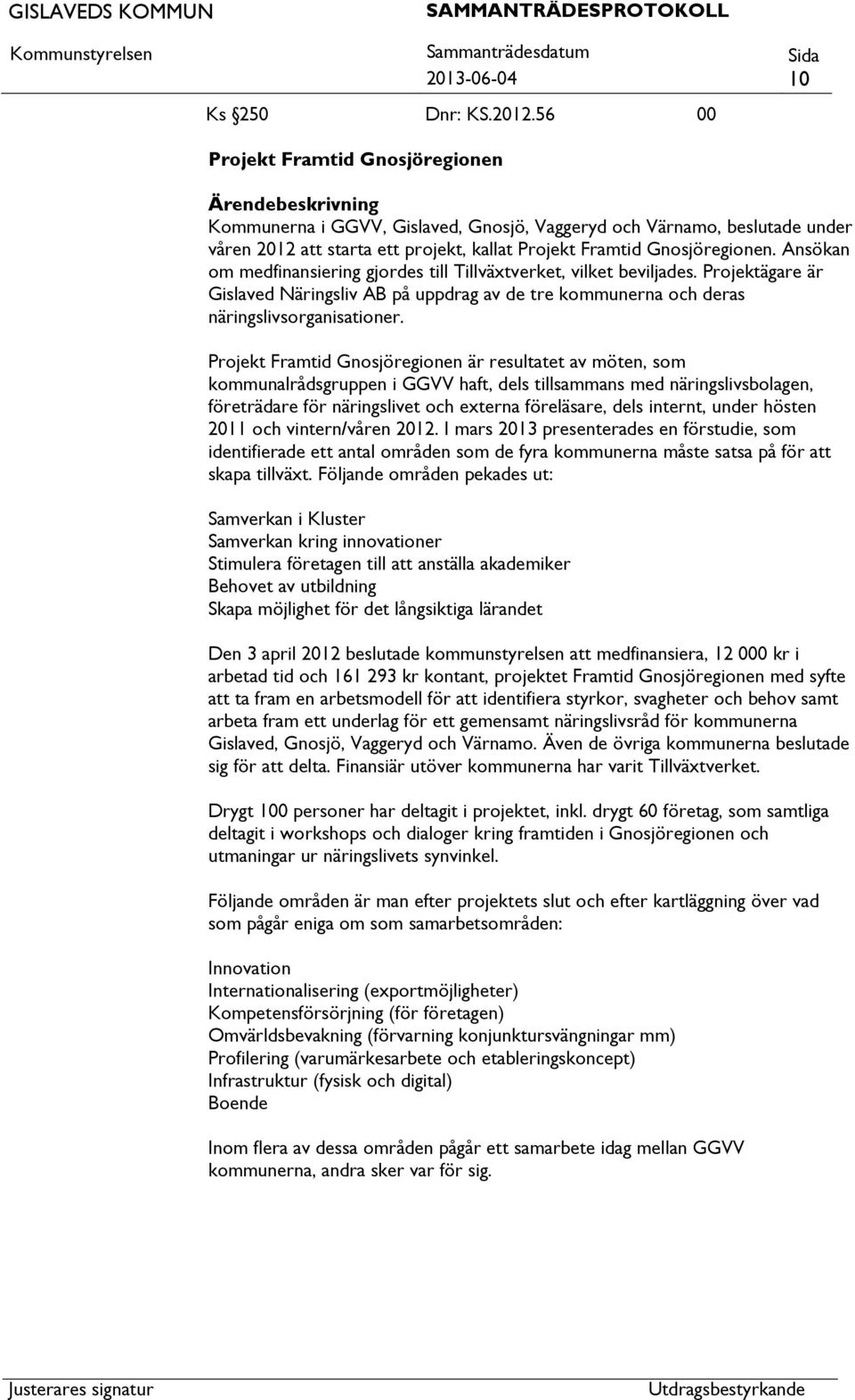 Ansökan om medfinansiering gjordes till Tillväxtverket, vilket beviljades. Projektägare är Gislaved Näringsliv AB på uppdrag av de tre kommunerna och deras näringslivsorganisationer.