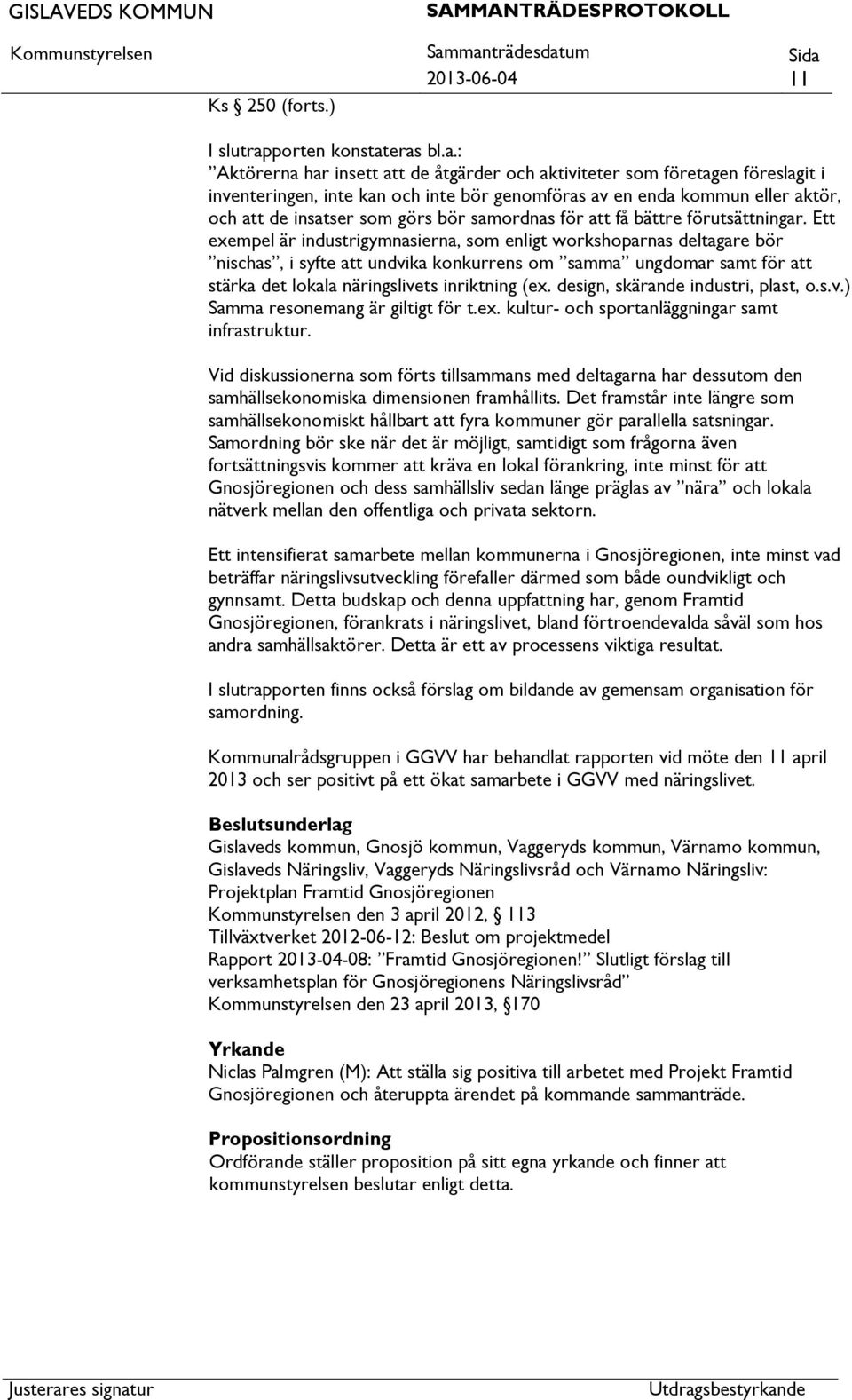 eras bl.a.: Aktörerna har insett de åtgärder och aktiviteter som företagen föreslagit i inventeringen, inte kan och inte bör genomföras av en enda kommun eller aktör, och de insatser som görs bör
