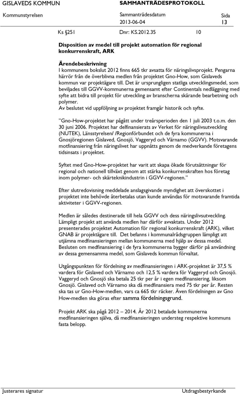 Det är ursprungligen statliga utvecklingsmedel, som beviljades till GGVV-kommunerna gemensamt efter Continentals nedläggning med syfte bidra till projekt för utveckling av branscherna skärande