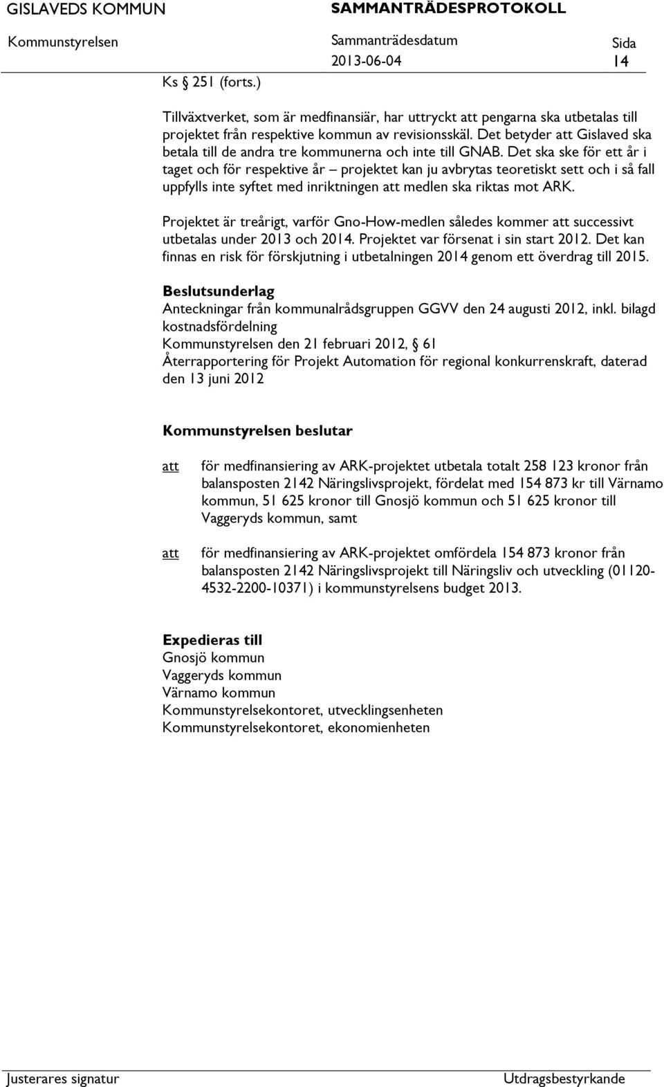 Det ska ske för ett år i taget och för respektive år projektet kan ju avbrytas teoretiskt sett och i så fall uppfylls inte syftet med inriktningen medlen ska riktas mot ARK.