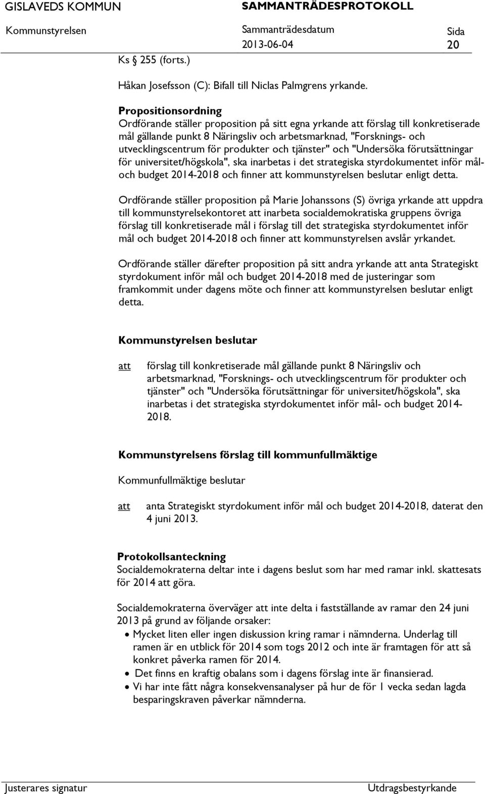 produkter och tjänster" och "Undersöka förutsättningar för universitet/högskola", ska inarbetas i det strategiska styrdokumentet inför måloch budget 2014-2018 och finner kommunstyrelsen beslutar