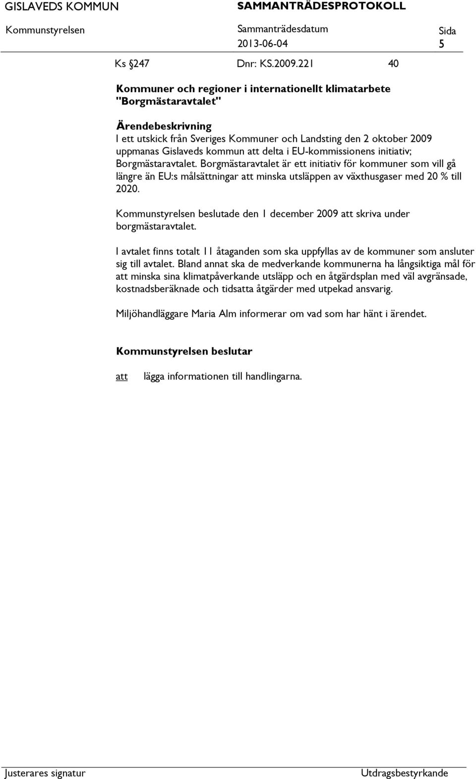 EU-kommissionens initiativ; Borgmästaravtalet. Borgmästaravtalet är ett initiativ för kommuner som vill gå längre än EU:s målsättningar minska utsläppen av växthusgaser med 20 % till 2020.