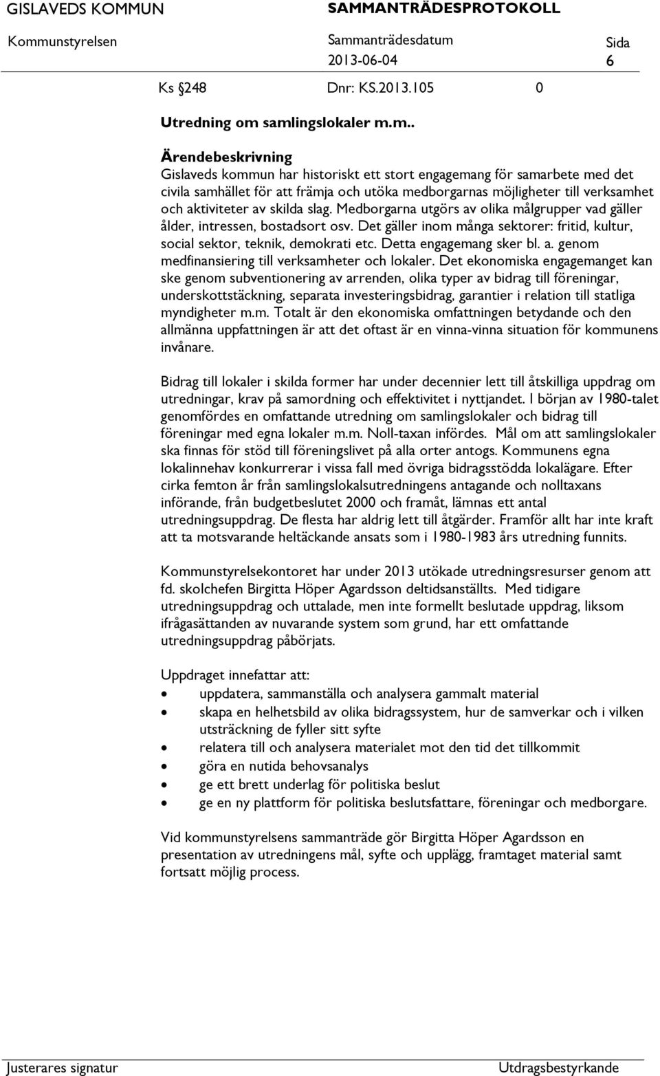 Medborgarna utgörs av olika målgrupper vad gäller ålder, intressen, bostadsort osv. Det gäller inom många sektorer: fritid, kultur, social sektor, teknik, demokrati etc. Detta engagemang sker bl. a. genom medfinansiering till verksamheter och lokaler.