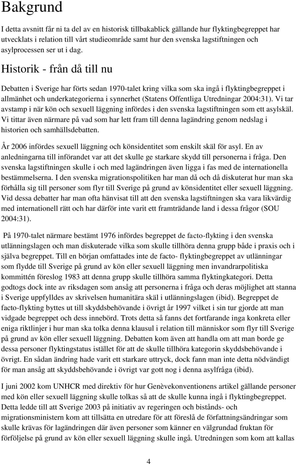Historik - från då till nu Debatten i Sverige har förts sedan 1970-talet kring vilka som ska ingå i flyktingbegreppet i allmänhet och underkategorierna i synnerhet (Statens Offentliga Utredningar
