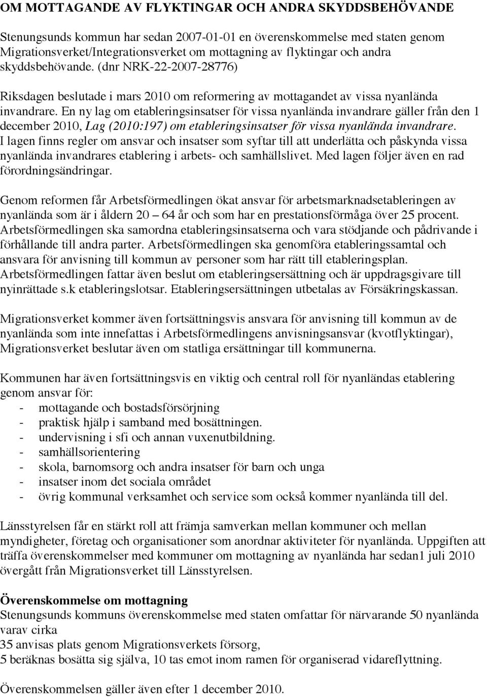 En ny lag om etableringsinsatser för vissa nyanlända invandrare gäller från den 1 december 2010, Lag (2010:197) om etableringsinsatser för vissa nyanlända invandrare.