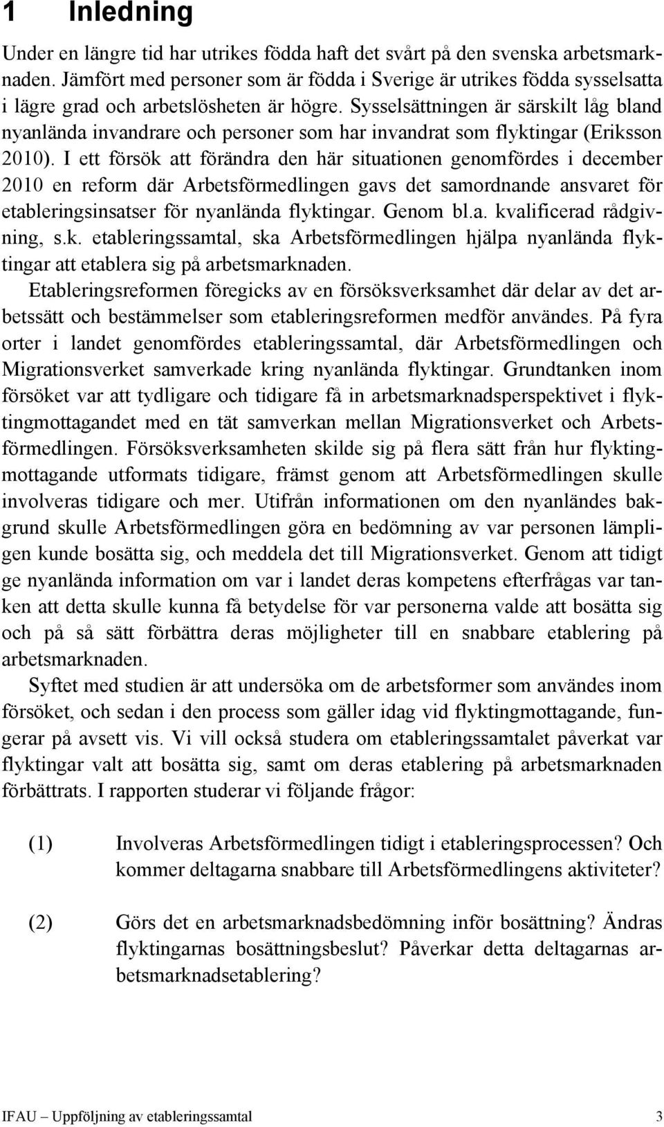 Sysselsättningen är särskilt låg bland nyanlända invandrare och personer som har invandrat som flyktingar (Eriksson 2010).