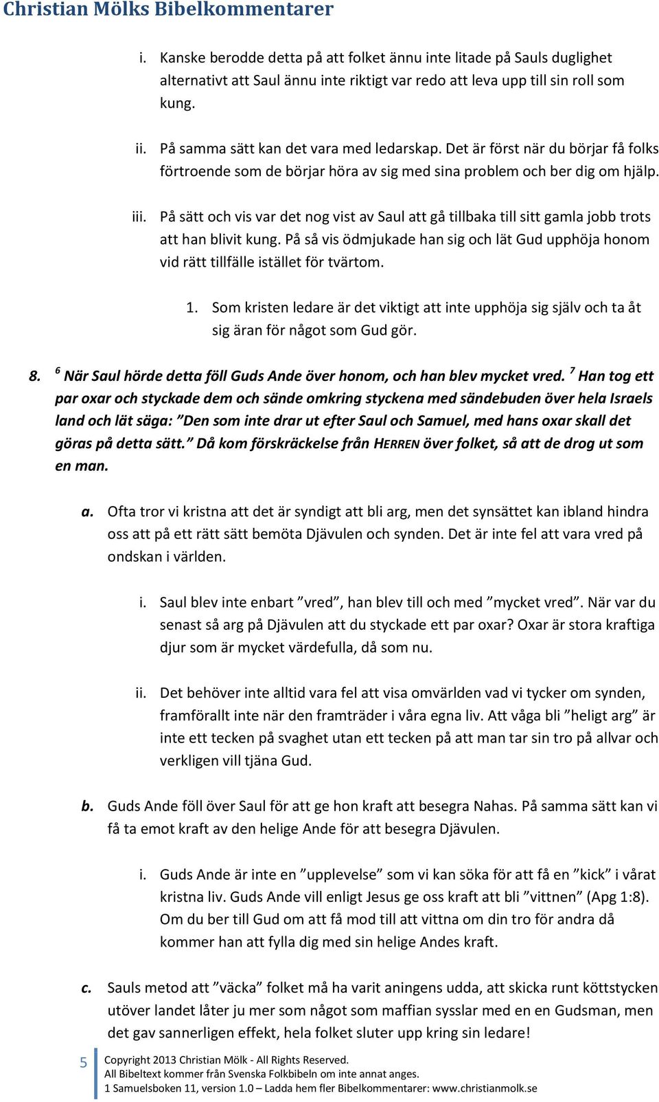 På sätt och vis var det nog vist av Saul att gå tillbaka till sitt gamla jobb trots att han blivit kung. På så vis ödmjukade han sig och lät Gud upphöja honom vid rätt tillfälle istället för tvärtom.