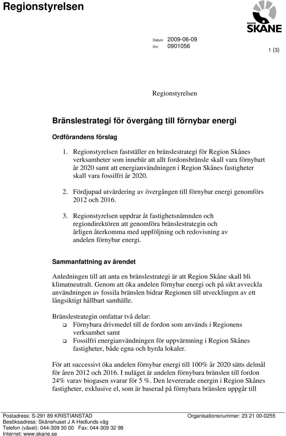 skall vara fossilfri år 2020. 2. Fördjupad utvärdering av övergången till förnybar energi genomförs 2012 och 2016. 3.