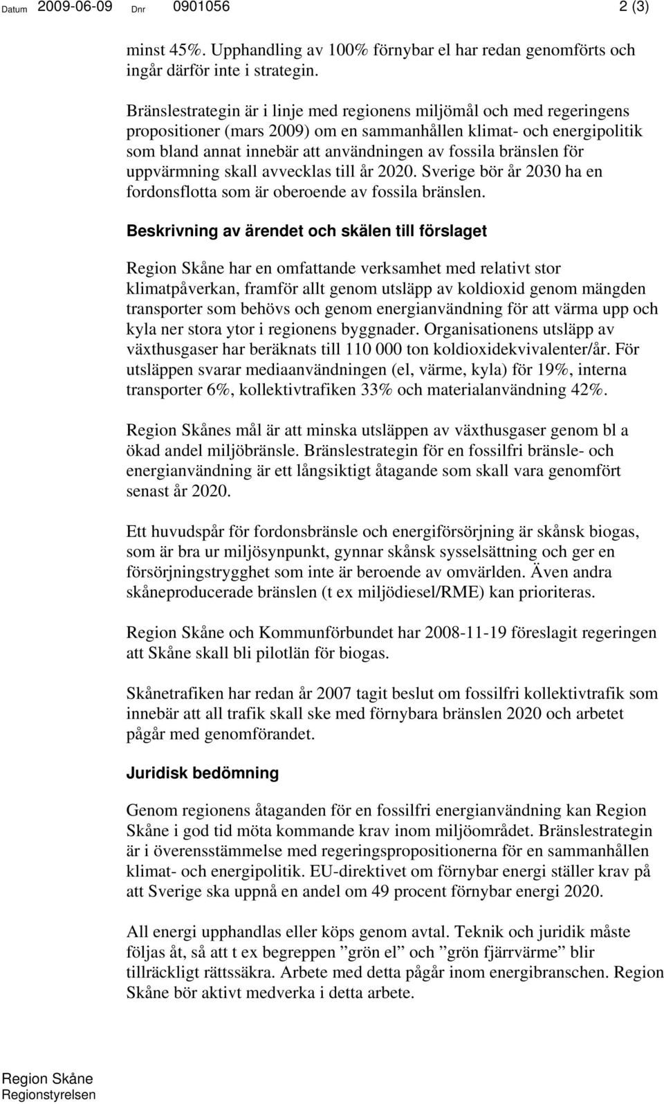 bränslen för uppvärmning skall avvecklas till år 2020. Sverige bör år 2030 ha en fordonsflotta som är oberoende av fossila bränslen.