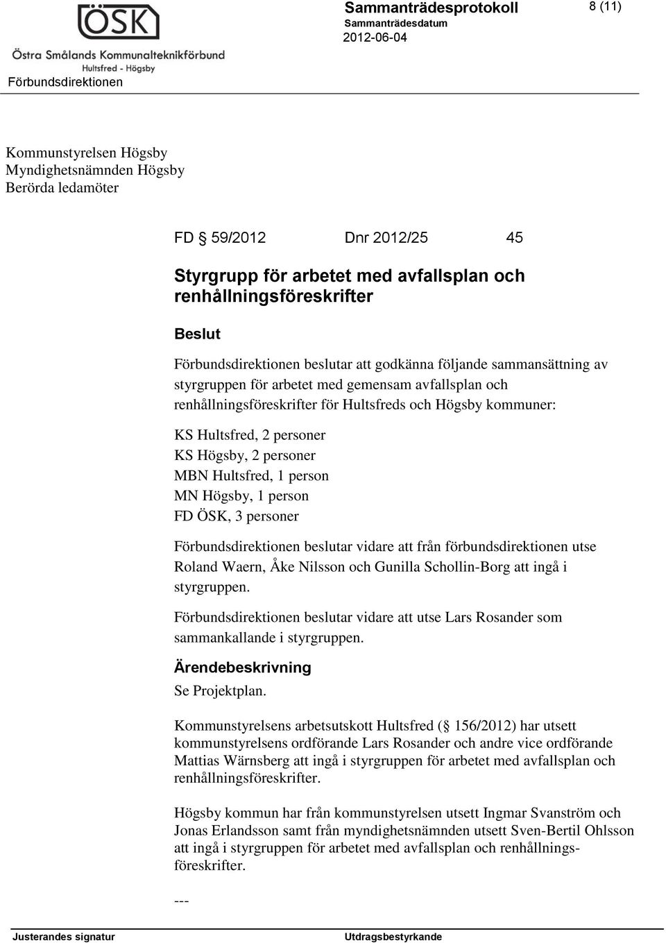 personer MBN Hultsfred, 1 person MN Högsby, 1 person FD ÖSK, 3 personer beslutar vidare att från förbundsdirektionen utse Roland Waern, Åke Nilsson och Gunilla Schollin-Borg att ingå i styrgruppen.