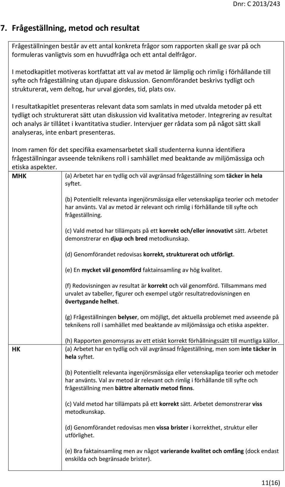 Genomförandet beskrivs tydligt och strukturerat, vem deltog, hur urval gjordes, tid, plats osv.