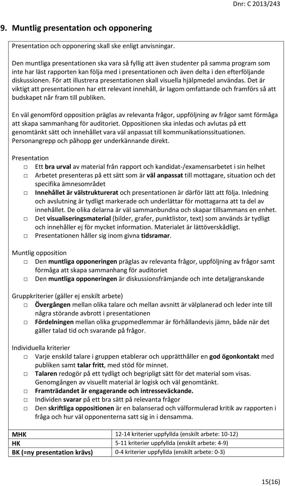 För att illustrera presentationen skall visuella hjälpmedel användas.