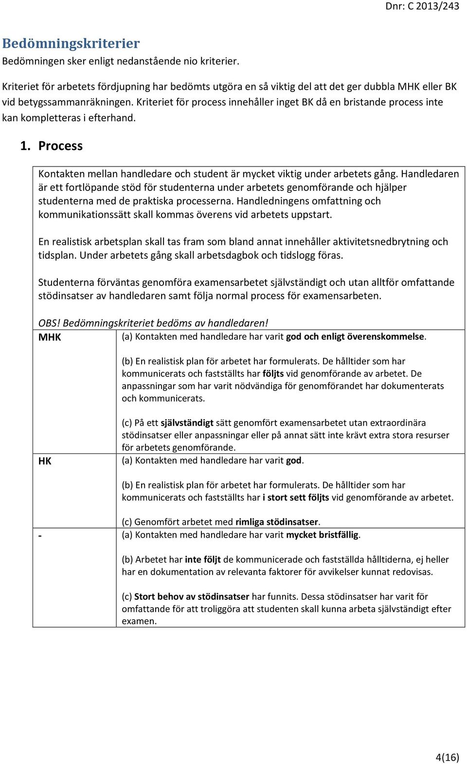 Kriteriet för process innehåller inget BK då en bristande process inte kan kompletteras i efterhand. 1. Process Kontakten mellan handledare och student är mycket viktig under arbetets gång.