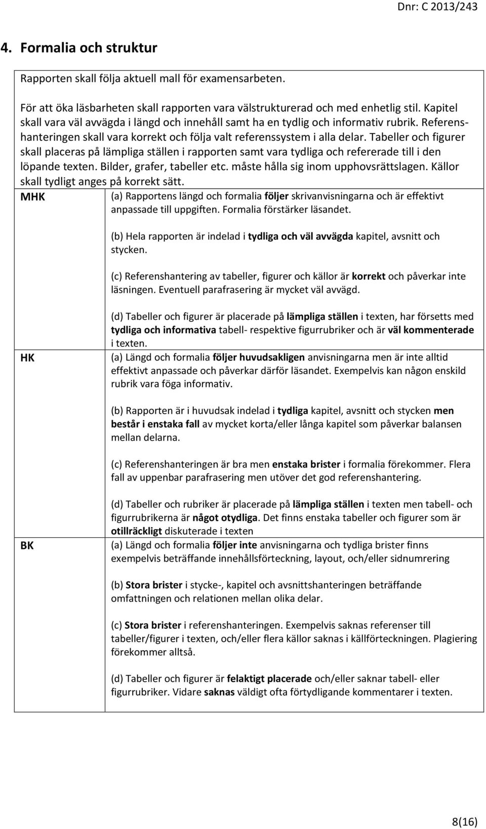 Tabeller och figurer skall placeras på lämpliga ställen i rapporten samt vara tydliga och refererade till i den löpande texten. Bilder, grafer, tabeller etc. måste hålla sig inom upphovsrättslagen.