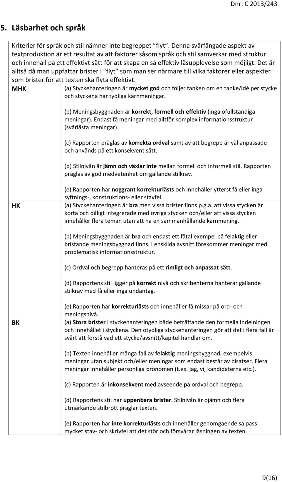 som möjligt. Det är alltså då man uppfattar brister i flyt som man ser närmare till vilka faktorer eller aspekter som brister för att texten ska flyta effektivt.