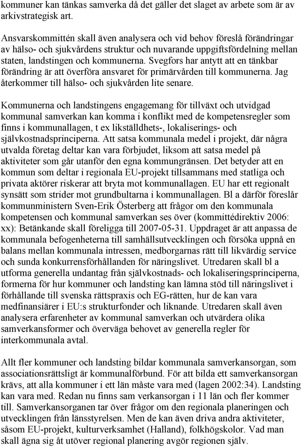 Svegfors har antytt att en tänkbar förändring är att överföra ansvaret för primärvården till kommunerna. Jag återkommer till hälso- och sjukvården lite senare.