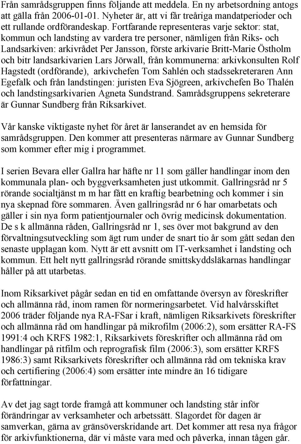 landsarkivarien Lars Jörwall, från kommunerna: arkivkonsulten Rolf Hagstedt (ordförande), arkivchefen Tom Sahlén och stadssekreteraren Ann Egefalk och från landstingen: juristen Eva Sjögreen,
