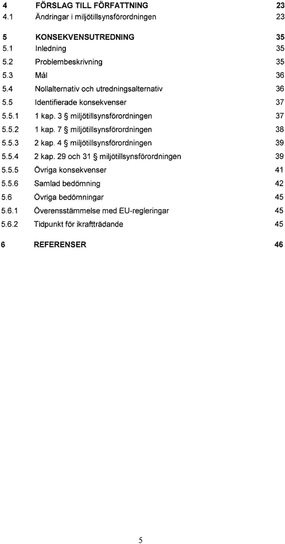 7 miljötillsynsförordningen 38 5.5.3 2 kap. 4 miljötillsynsförordningen 39 5.5.4 2 kap. 29 och 31 miljötillsynsförordningen 39 5.5.5 Övriga konsekvenser 41 5.