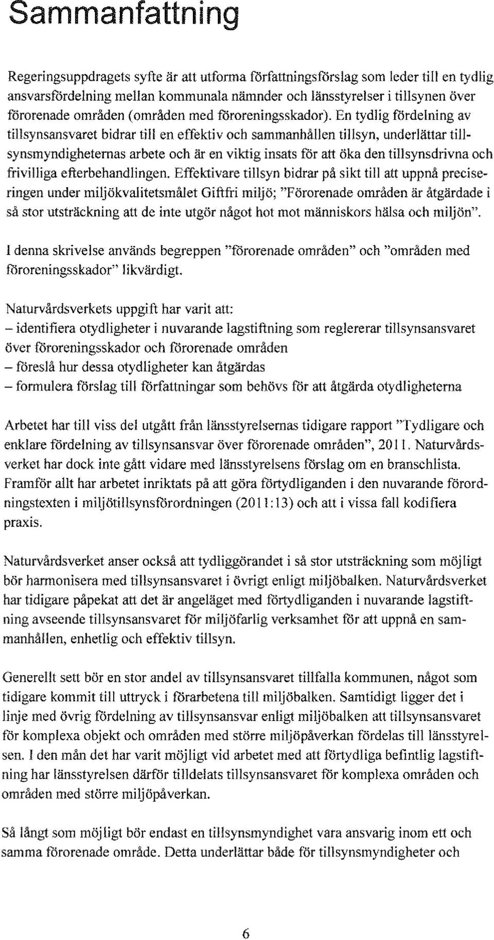 En tydlig fördelning av tillsynsansvaret bidrar till en effektiv och sammanhållen tillsyn, underlättar tillsynsmyndigheternas arbete och är en viktig insats för att öka den tillsynsdrivna och