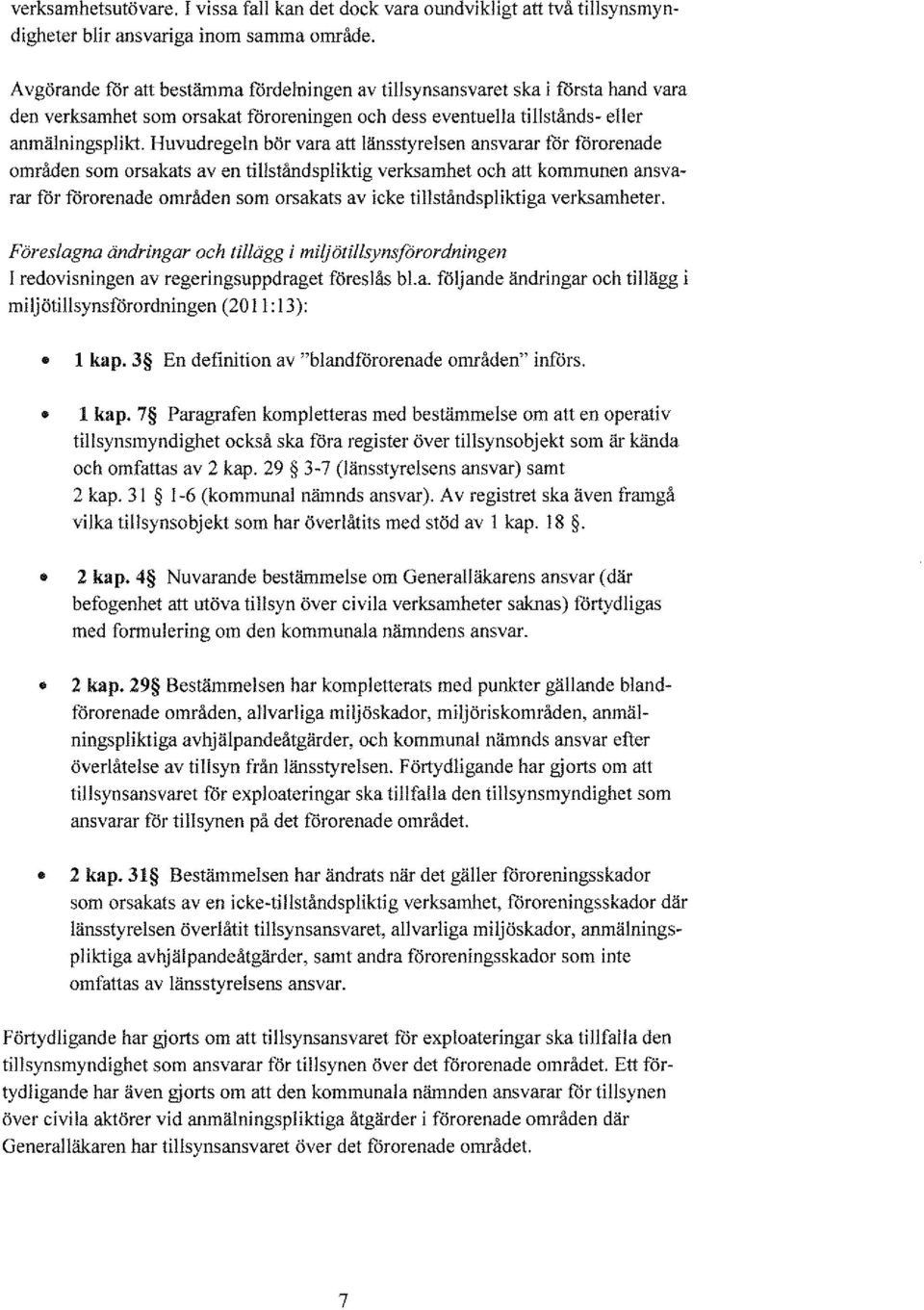 Huvudregeln bör vara att länsstyrelsen ansvarar för förorenade områden som orsakats aven tillständspliktig verksamhet och att kommunen ansvarar för förorenade områden som orsakats av icke