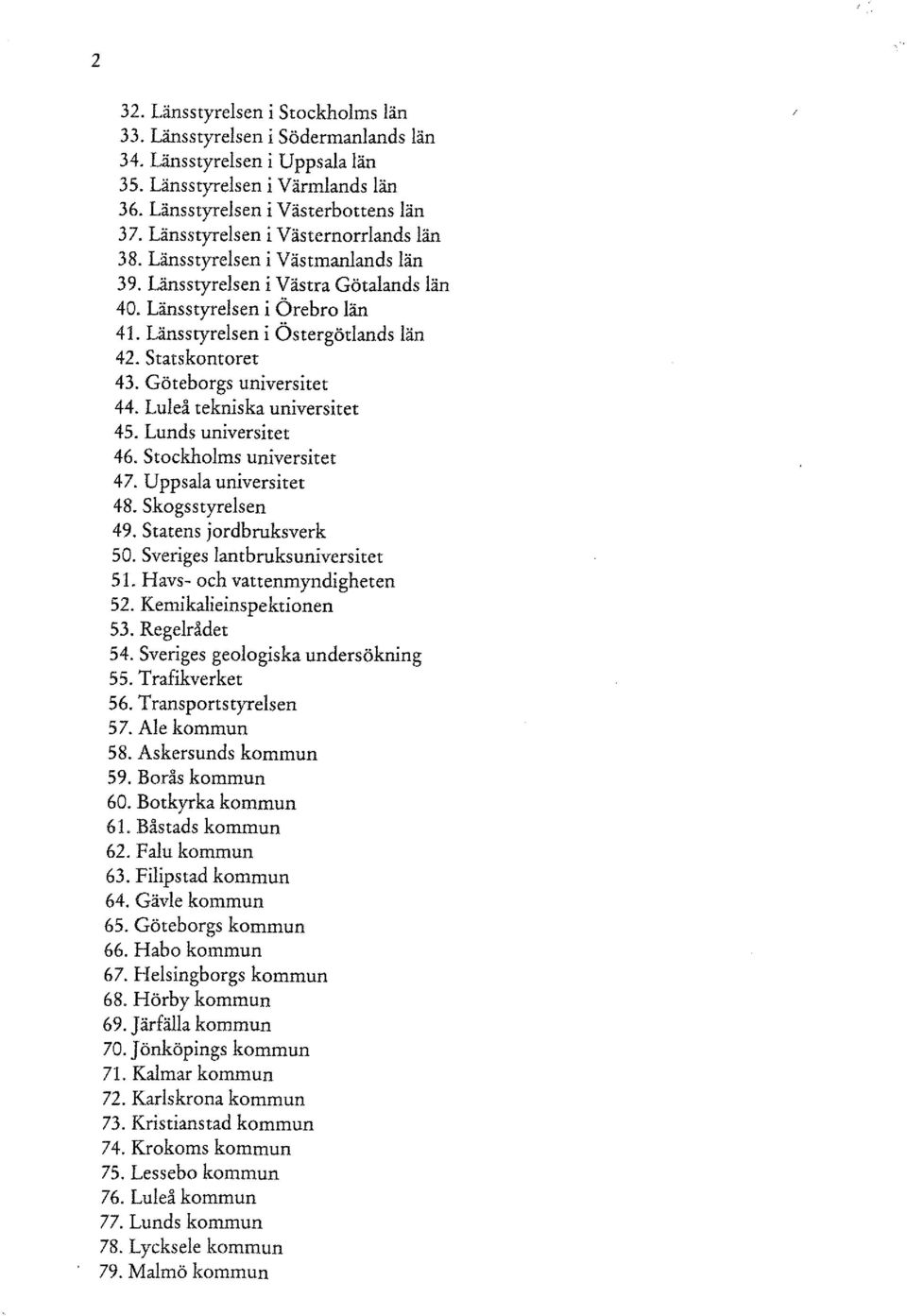 Statskontoret 43. Göteborgs universitet 44. Luleå tekniska universitet 45. Lunds universitet 46. Stockholms universitet 47. Uppsala universitet 48. Skogsstyrelsen 49. Statens jordbruksverk 50.