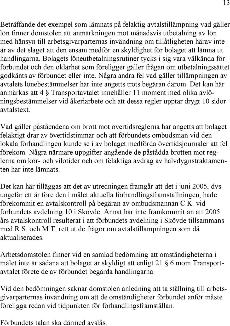 Bolagets löneutbetalningsrutiner tycks i sig vara välkända för förbundet och den oklarhet som föreligger gäller frågan om utbetalningssättet godkänts av förbundet eller inte.