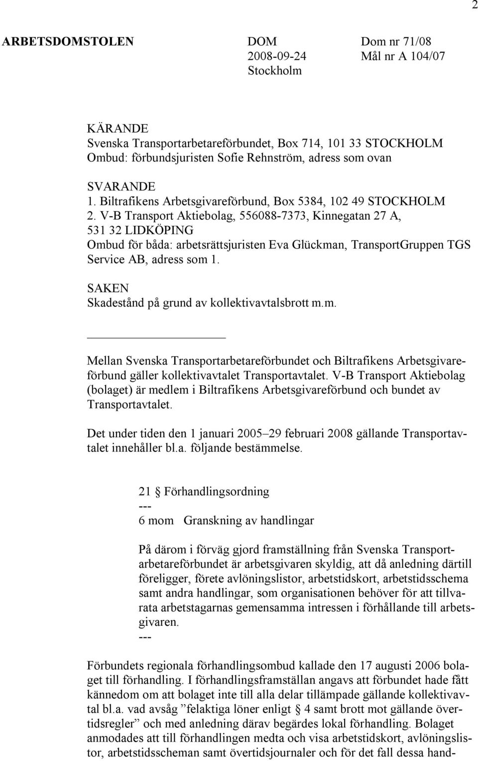 V-B Transport Aktiebolag, 556088-7373, Kinnegatan 27 A, 531 32 LIDKÖPING Ombud för båda: arbetsrättsjuristen Eva Glückman, TransportGruppen TGS Service AB, adress som 1.