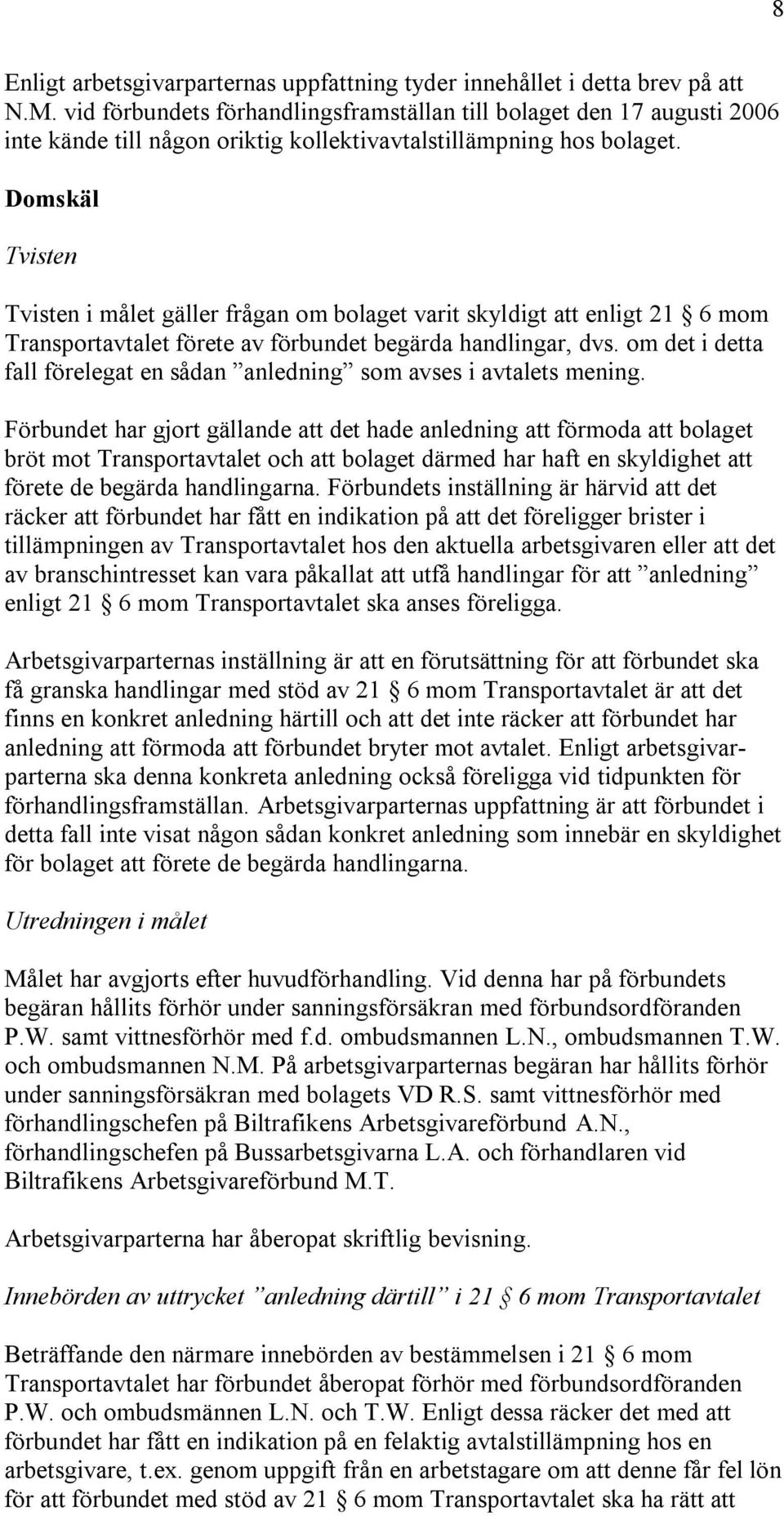 Domskäl Tvisten Tvisten i målet gäller frågan om bolaget varit skyldigt att enligt 21 6 mom Transportavtalet förete av förbundet begärda handlingar, dvs.