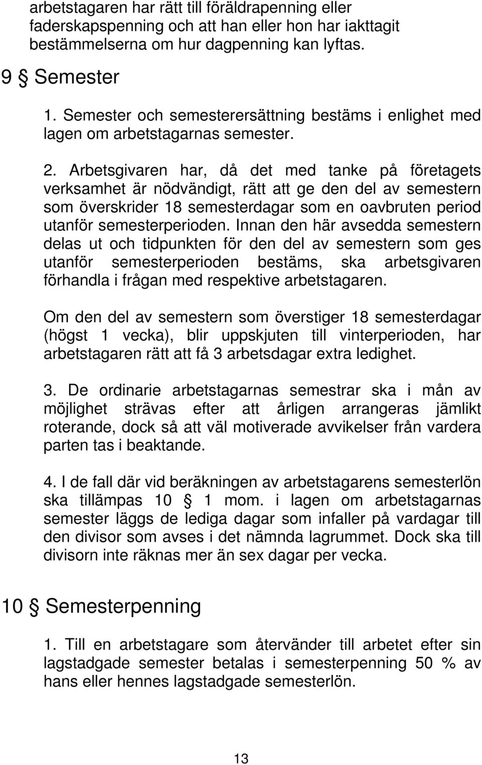 Arbetsgivaren har, då det med tanke på företagets verksamhet är nödvändigt, rätt att ge den del av semestern som överskrider 18 semesterdagar som en oavbruten period utanför semesterperioden.