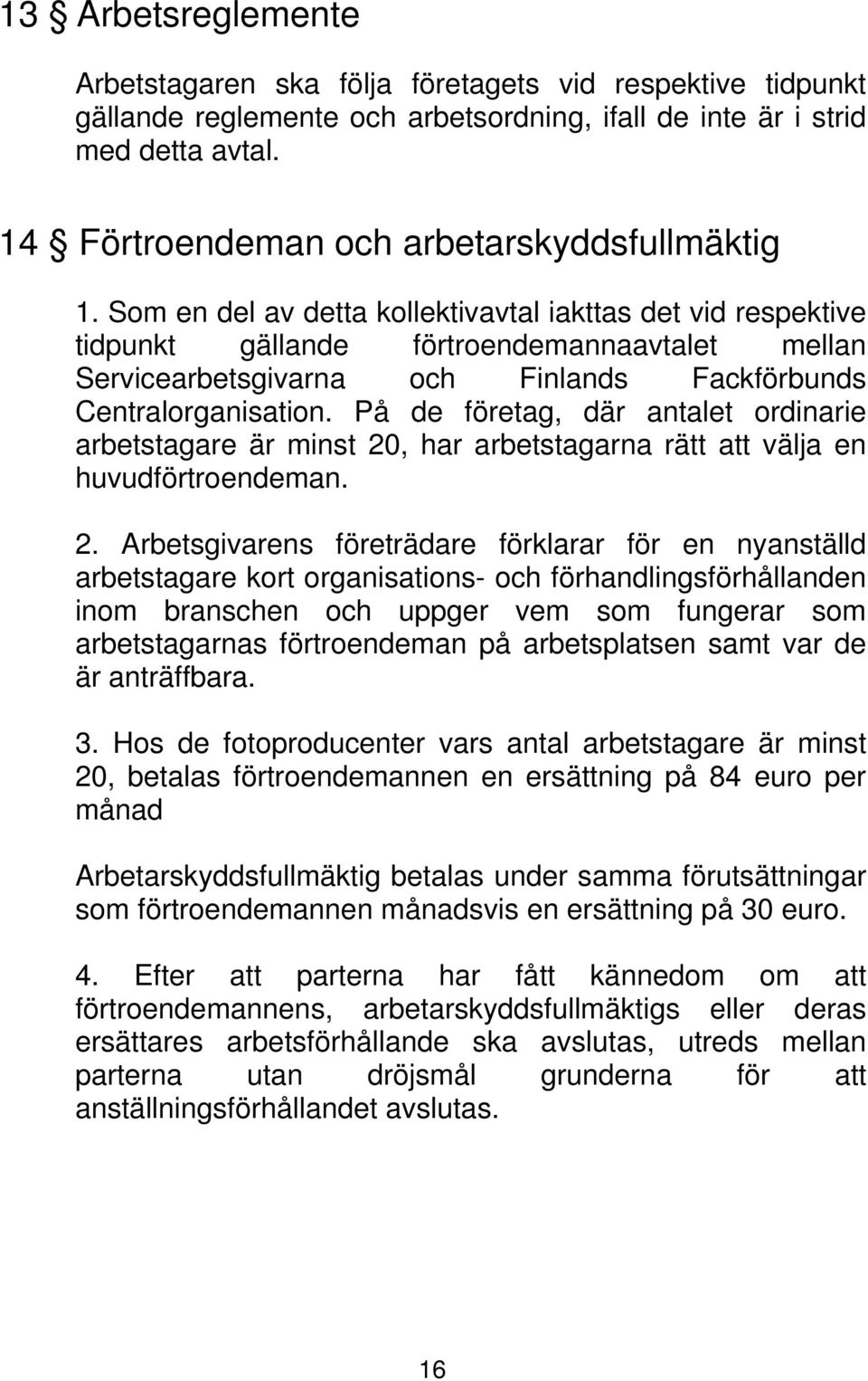 Som en del av detta kollektivavtal iakttas det vid respektive tidpunkt gällande förtroendemannaavtalet mellan Servicearbetsgivarna och Finlands Fackförbunds Centralorganisation.