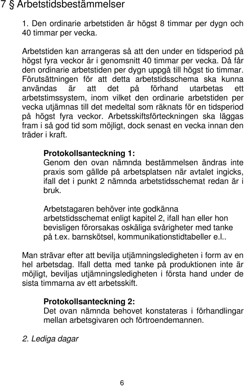 Förutsättningen för att detta arbetstidsschema ska kunna användas är att det på förhand utarbetas ett arbetstimssystem, inom vilket den ordinarie arbetstiden per vecka utjämnas till det medeltal som