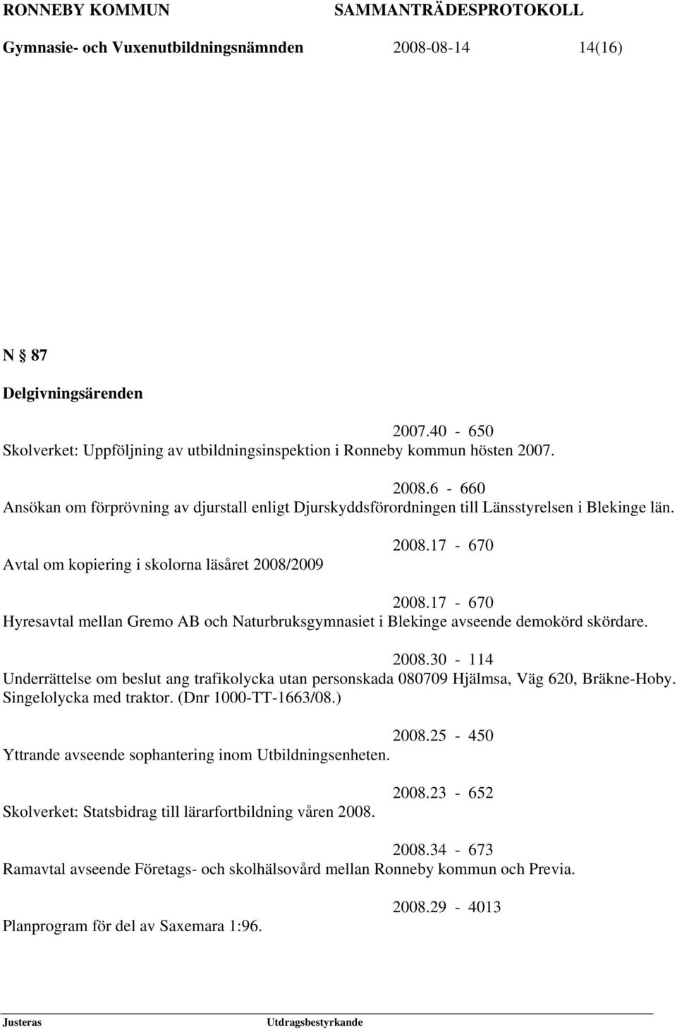 Singelolycka med traktor. (Dnr 1000-TT-1663/08.) 2008.25-450 Yttrande avseende sophantering inom Utbildningsenheten. Skolverket: Statsbidrag till lärarfortbildning våren 2008. 2008.23-652 2008.