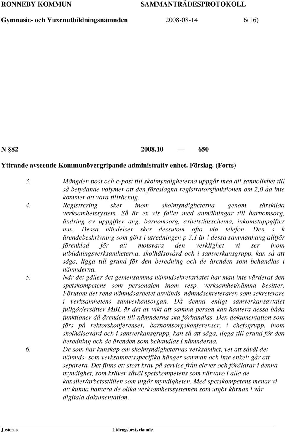 Registrering sker inom skolmyndigheterna genom särskilda verksamhetssystem. Så är ex vis fallet med anmälningar till barnomsorg, ändring av uppgifter ang.