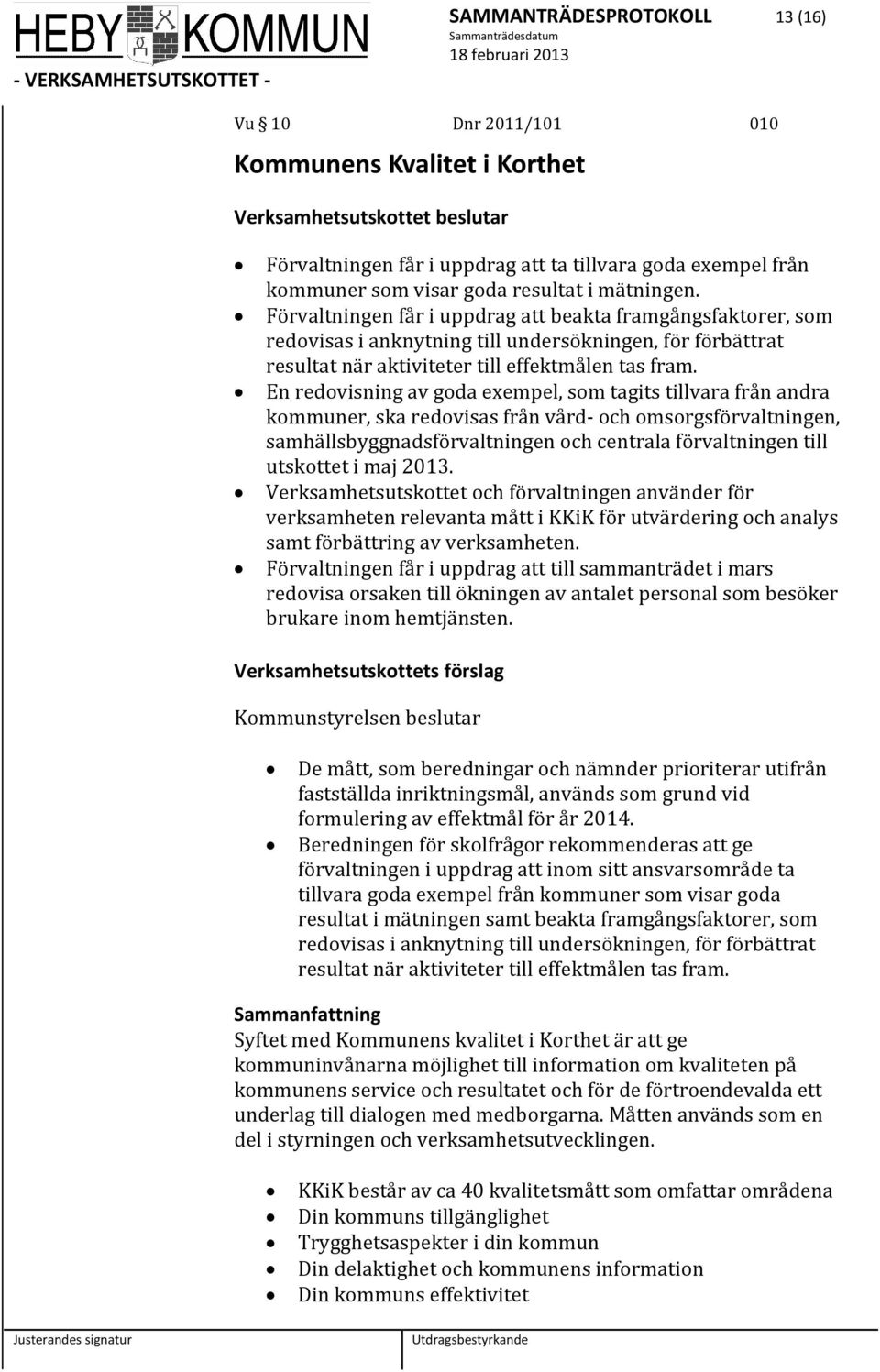 En redovisning av goda exempel, som tagits tillvara från andra kommuner, ska redovisas från vård och omsorgsförvaltningen, samhällsbyggnadsförvaltningen och centrala förvaltningen till utskottet i