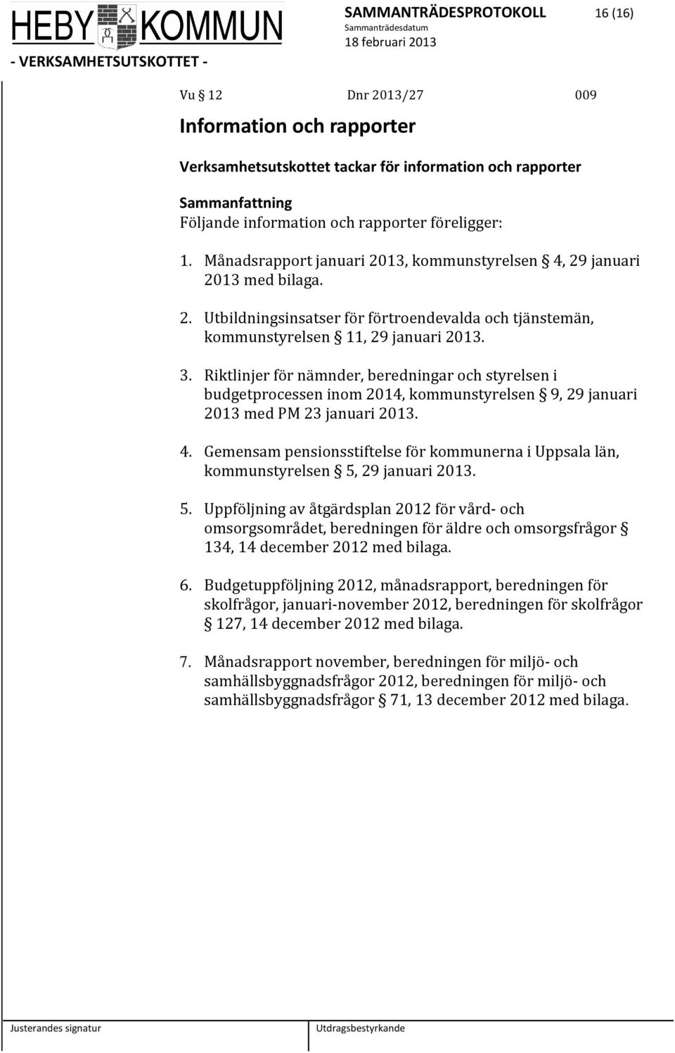 Riktlinjer för nämnder, beredningar och styrelsen i budgetprocessen inom 2014, kommunstyrelsen 9, 29 januari 2013 med PM 23 januari 2013. 4.