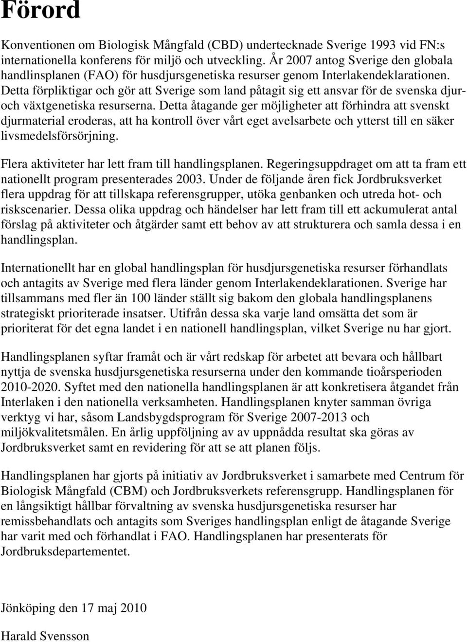 Detta förpliktigar och gör att Sverige som land påtagit sig ett ansvar för de svenska djuroch växtgenetiska resurserna.