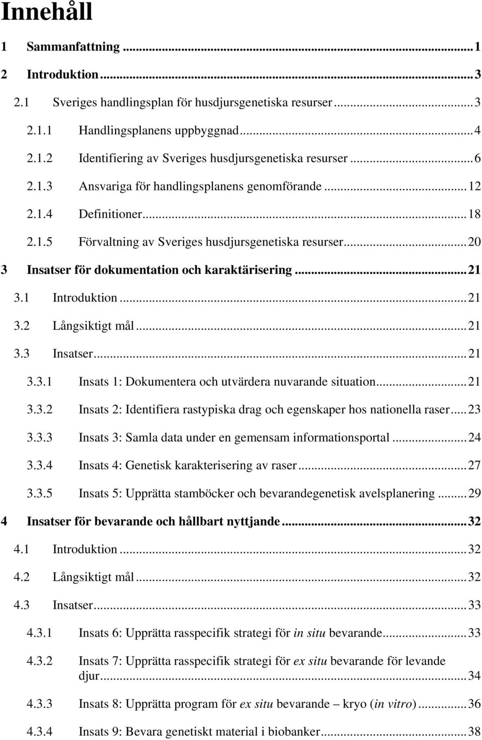 1 Introduktion...21 3.2 Långsiktigt mål...21 3.3 Insatser...21 3.3.1 Insats 1: Dokumentera och utvärdera nuvarande situation...21 3.3.2 Insats 2: Identifiera rastypiska drag och egenskaper hos nationella raser.