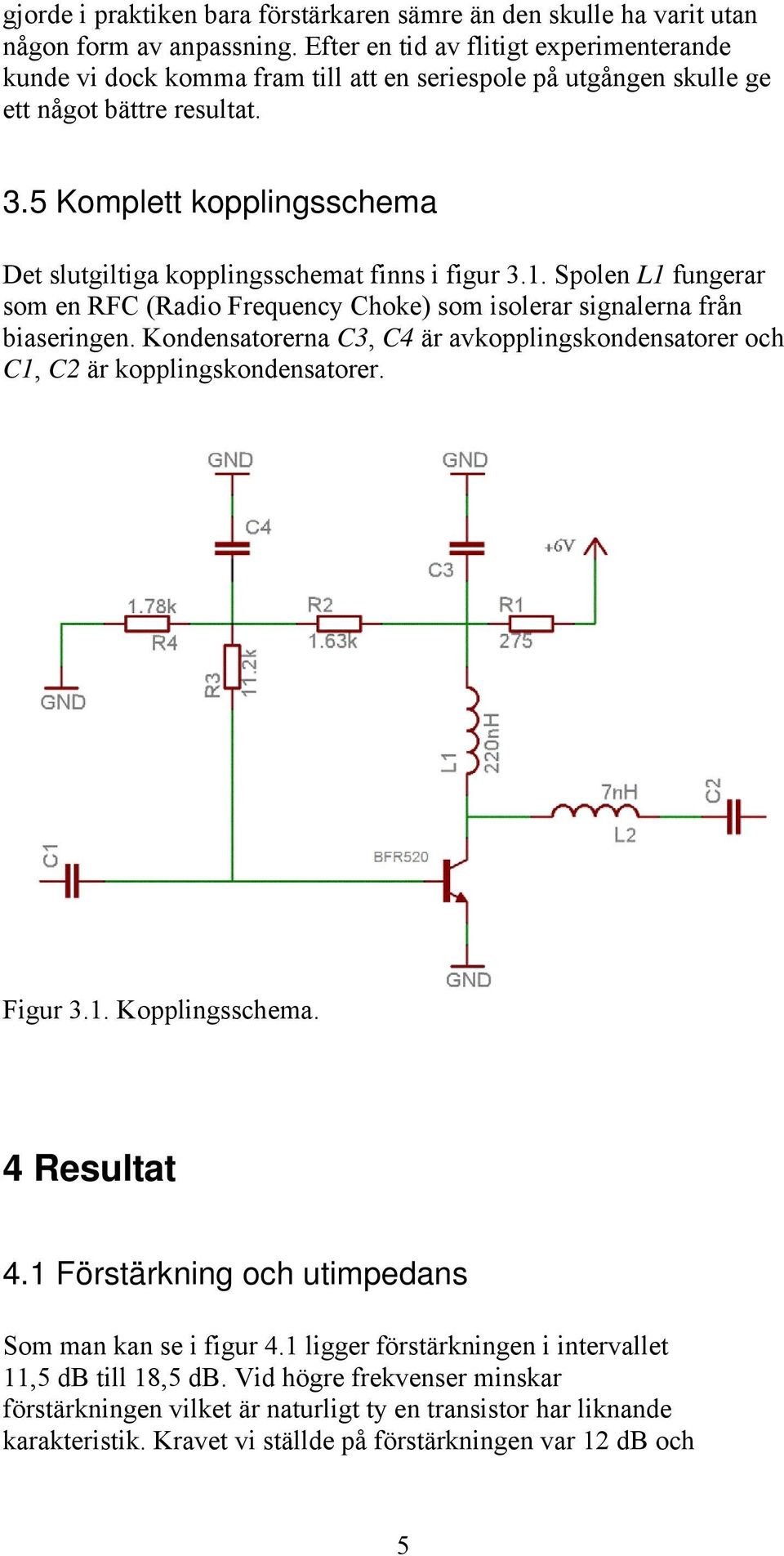 5 Komplett kopplingsschema Det slutgiltiga kopplingsschemat finns i figur 3.1. Spolen L1 fungerar som en RFC (Radio Frequency Choke) som isolerar signalerna från biaseringen.