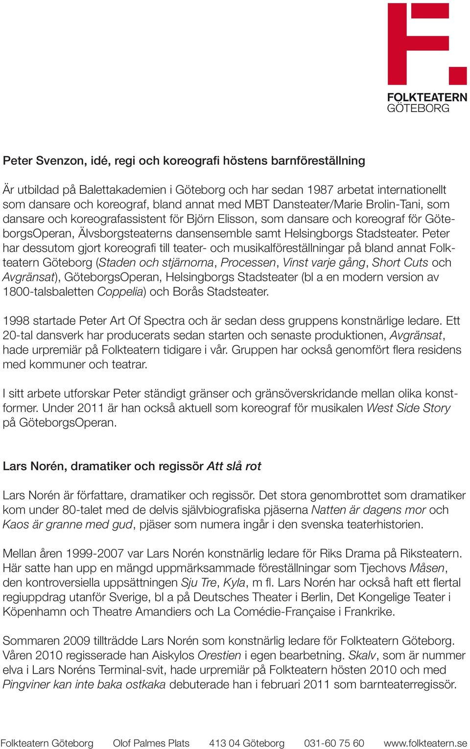 Peter har dessutom gjort koreografi till teater- och musikalföreställningar på bland annat Folkteatern Göteborg (Staden och stjärnorna, Processen, Vinst varje gång, Short Cuts och Avgränsat),