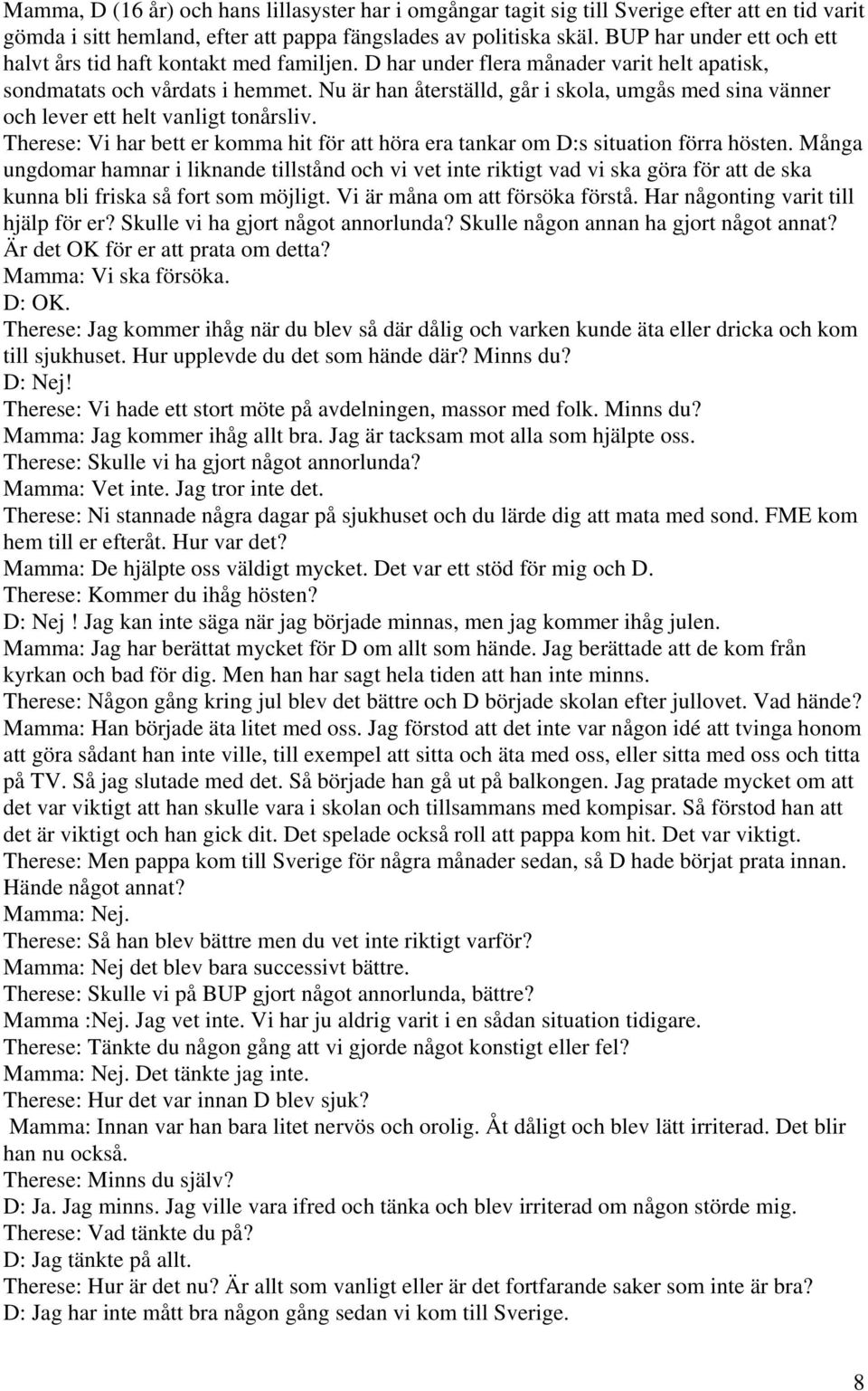 Nu är han återställd, går i skola, umgås med sina vänner och lever ett helt vanligt tonårsliv. Therese: Vi har bett er komma hit för att höra era tankar om D:s situation förra hösten.