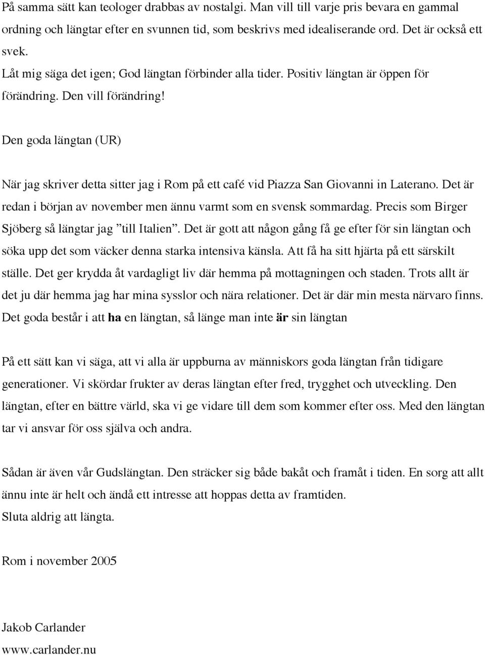 Den goda längtan (UR) När jag skriver detta sitter jag i Rom på ett café vid Piazza San Giovanni in Laterano. Det är redan i början av november men ännu varmt som en svensk sommardag.