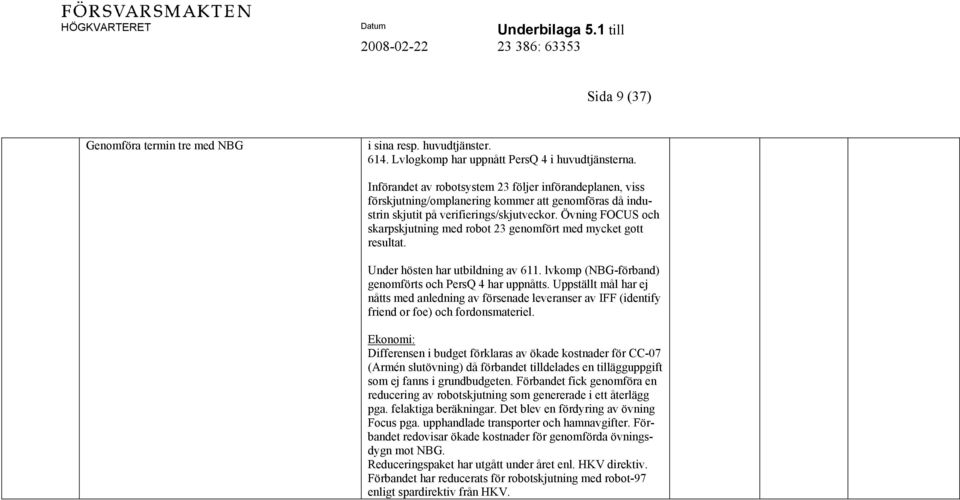 Övning FOCUS och skarpskjutning med robot 23 genomfört med mycket gott resultat. Under hösten har utbildning av 611. lvkomp (NBG-förband) genomförts och PersQ 4 har uppnåtts.
